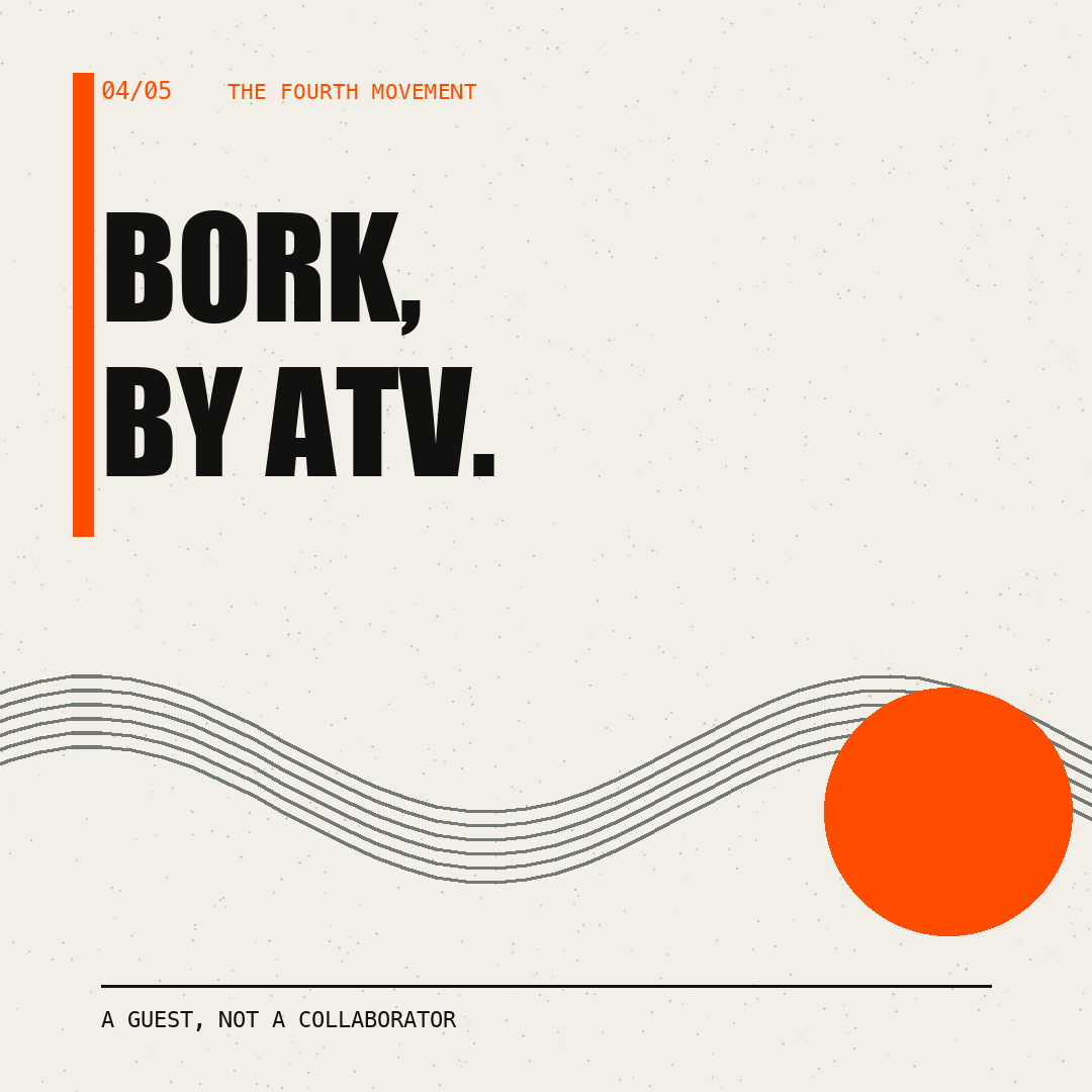 The fourth movement, slide 4 of 5. Bork, by ATV. A guest, not a collaborator.
