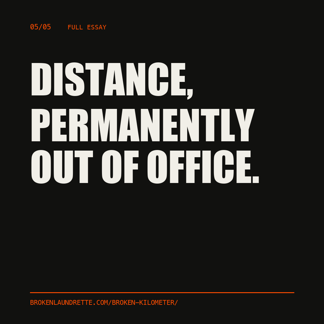 Full essay, slide 5 of 5. Distance, permanently out of office. brokenlaundrette.com/broken-kilometer/